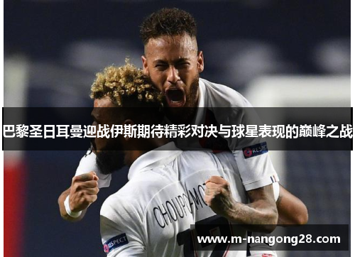 巴黎圣日耳曼迎战伊斯期待精彩对决与球星表现的巅峰之战